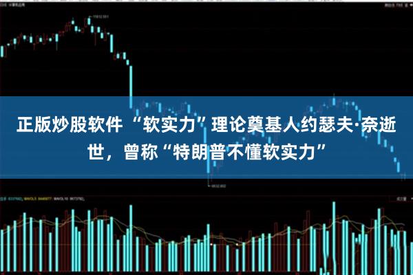 正版炒股软件 “软实力”理论奠基人约瑟夫·奈逝世，曾称“特朗普不懂软实力”