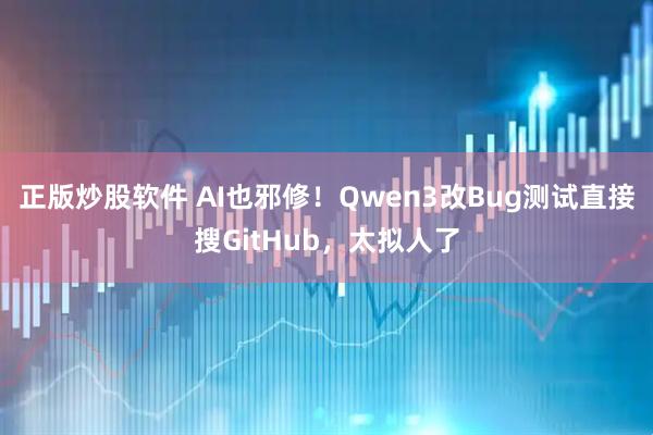 正版炒股软件 AI也邪修！Qwen3改Bug测试直接搜GitHub，太拟人了