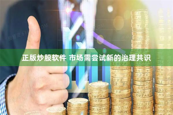 正版炒股软件 市场需尝试新的治理共识