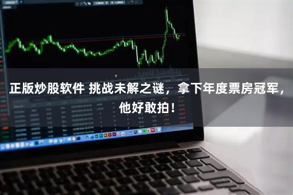 正版炒股软件 挑战未解之谜，拿下年度票房冠军，他好敢拍！