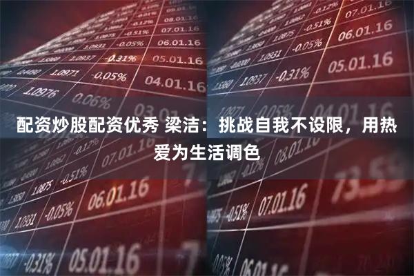 配资炒股配资优秀 梁洁：挑战自我不设限，用热爱为生活调色