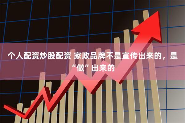 个人配资炒股配资 家政品牌不是宣传出来的，是“做”出来的